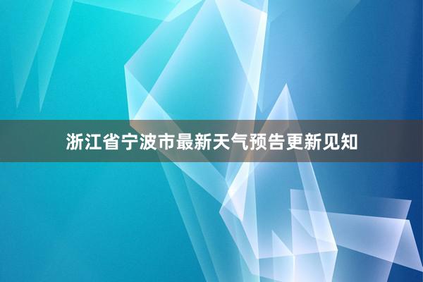 浙江省宁波市最新天气预告更新见知